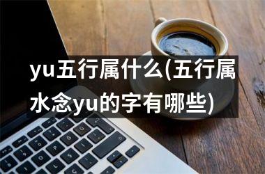 yu五行属什么(五行属水念yu的字有哪些)