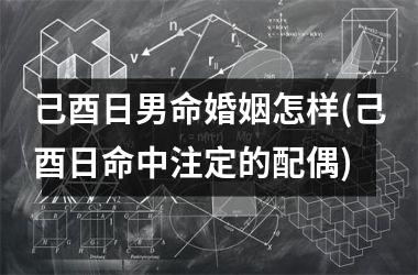 己酉日男命婚姻怎样(己酉日命中注定的配偶)