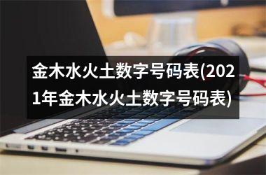 <h3>金木水火土数字号码表(2025年金木水火土数字号码表)