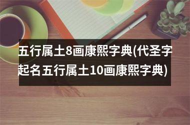 五行属土8画康熙字典(代圣字起名五行属土10画康熙字典)