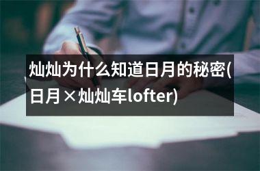 灿灿为什么知道日月的秘密(日月×灿灿车lofter)