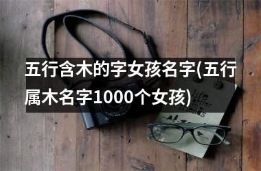 五行含木的字女孩名字(五行属木名字1000个女孩)