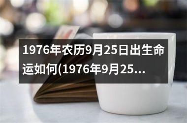 1976年农历9月25日出生命运如何(1976年9月25日农历是什么命)