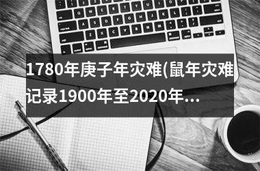 1780年庚子年灾难(鼠年灾难记录1900年至2025年)