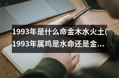 1993年是什么命金木水火土(1993年属鸡是水命还是金命)