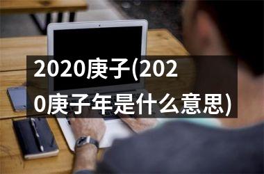 2025庚子(2025庚子年是什么意思)