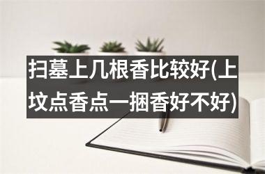 扫墓上几根香比较好(上坟点香点一捆香好不好)