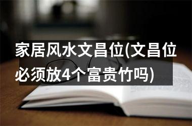 家居风水文昌位(文昌位必须放4个富贵竹吗)