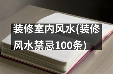 <h3>装修室内风水(装修风水禁忌100条)