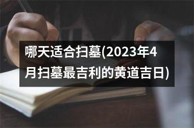 哪天适合扫墓(2025年4月扫墓最吉利的黄道吉日)