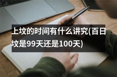 上坟的时间有什么讲究(百日坟是99天还是100天)