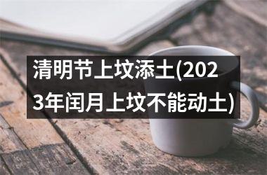 清明节上坟添土(2025年闰月上坟不能动土)