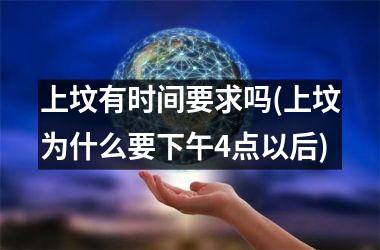 上坟有时间要求吗(上坟为什么要下午4点以后)