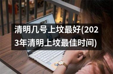 <h3>清明几号上坟最好(2025年清明上坟最佳时间)