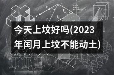 今天上坟好吗(2025年闰月上坟不能动土)