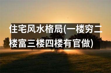 住宅风水格局(一楼穷二楼富三楼四楼有官做)