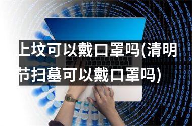 <h3>上坟可以戴口罩吗(清明节扫墓可以戴口罩吗)