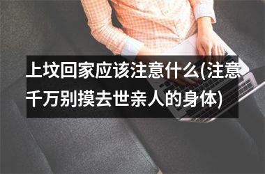 上坟回家应该注意什么(注意千万别摸去世亲人的身体)