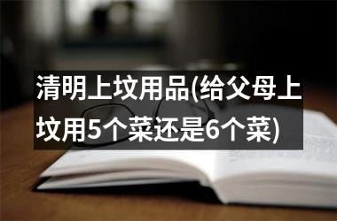 清明上坟用品(给父母上坟用5个菜还是6个菜)