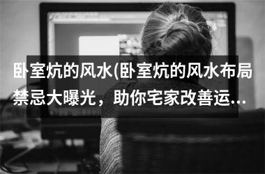 卧室炕的风水(卧室炕的风水布局禁忌大曝光，助你宅家改善运势)