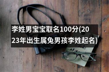 李姓男宝宝取名100分(2025年出生属兔男孩李姓起名)