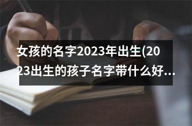 女孩的名字2025年出生(2025出生的孩子名字带什么好)