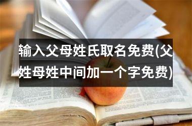 <h3>输入父母姓氏取名免费(父姓母姓中间加一个字免费)