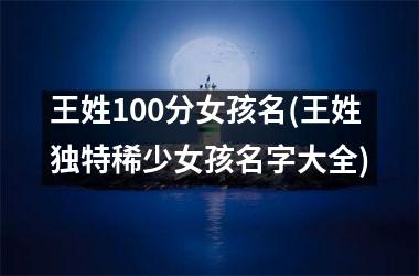 王姓100分女孩名(王姓独特稀少女孩名字大全)