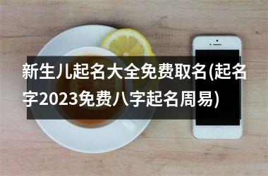 <h3>新生儿起名大全免费取名(起名字2025免费八字起名周易)