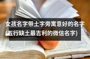 <h3>女孩名字带土字旁寓意好的名字(五行缺土最吉利的微信名字)