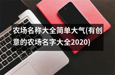 农场名称大全简单大气(有创意的农场名字大全2025)