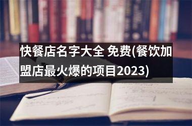 <h3>快餐店名字大全 免费(餐饮加盟店最火爆的项目2025)