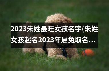 2025朱姓最旺女孩名字(朱姓女孩起名2025年属兔取名)