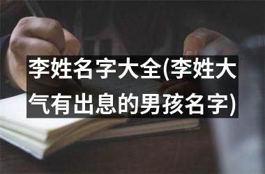 李姓名字大全(李姓大气有出息的男孩名字)