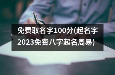 免费取名字100分(起名字2025免费八字起名周易)