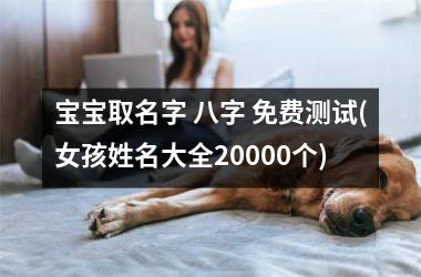 宝宝取名字 八字 免费测试(女孩姓名大全20000个)