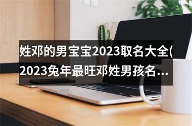 姓邓的男宝宝2025取名大全(2025兔年最旺邓姓男孩名字)