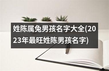 姓陈属兔男孩名字大全(2025年最旺姓陈男孩名字)