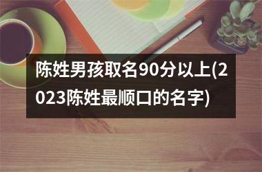 陈姓男孩取名90分以上(2025陈姓最顺口的名字)