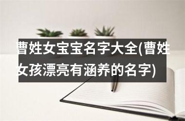 曹姓女宝宝名字大全(曹姓女孩漂亮有涵养的名字)