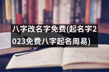 <h3>八字改名字免费(起名字2025免费八字起名周易)