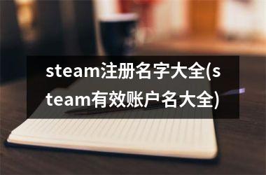 <h3>steam注册名字大全(steam有效账户名大全)