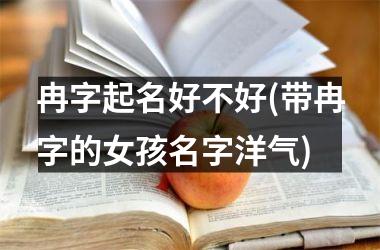 <h3>冉字起名好不好(带冉字的女孩名字洋气)