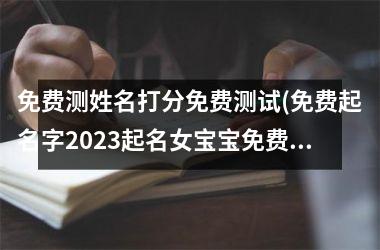 <h3>免费测姓名打分免费测试(免费起名字2025起名女宝宝免费)