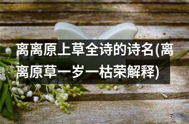 <h3>离离原上草全诗的诗名(离离原草一岁一枯荣解释)