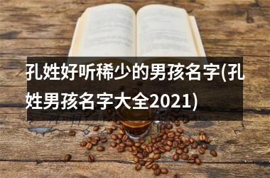 <h3>孔姓好听稀少的男孩名字(孔姓男孩名字大全2025)