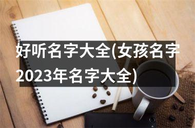 <h3>好听名字大全(女孩名字2025年名字大全)