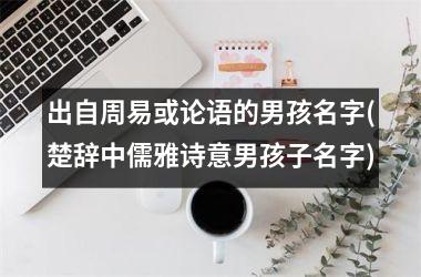 <h3>出自周易或论语的男孩名字(楚辞中儒雅诗意男孩子名字)