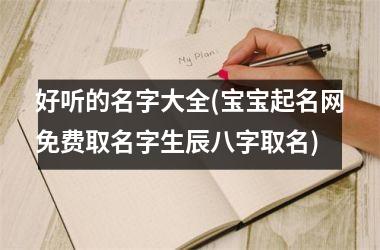 好听的名字大全(宝宝起名网免费取名字生辰八字取名)