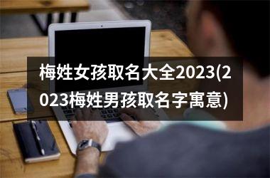 梅姓女孩取名大全2025(2025梅姓男孩取名字寓意)